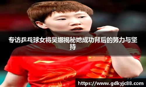 专访乒乓球女将吴娜揭秘她成功背后的努力与坚持