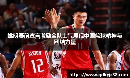 姚明赛前宣言激励全队士气展现中国篮球精神与团结力量