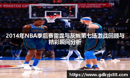 2014年NBA季后赛雷霆与灰熊第七场激战回顾与精彩瞬间分析
