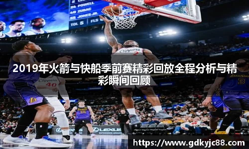2019年火箭与快船季前赛精彩回放全程分析与精彩瞬间回顾