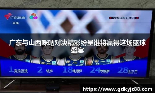 广东与山西咪咕对决精彩纷呈谁将赢得这场篮球盛宴