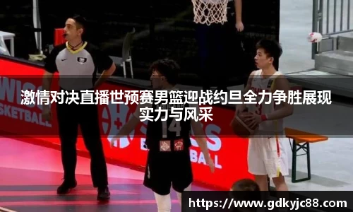 激情对决直播世预赛男篮迎战约旦全力争胜展现实力与风采