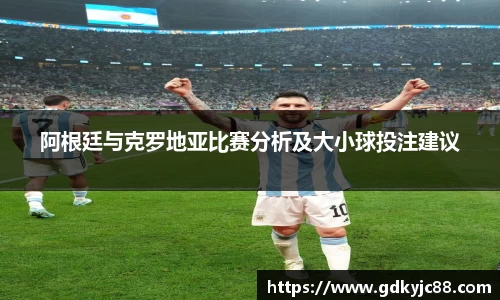 阿根廷与克罗地亚比赛分析及大小球投注建议