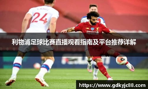 利物浦足球比赛直播观看指南及平台推荐详解